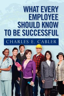 Front cover_What Every Employee Should Know To Be Successful