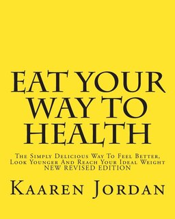 Eat Your Way To Health: The Simply Delicious Way To Feel Better, Look Younger And Reach Your Ideal Weight