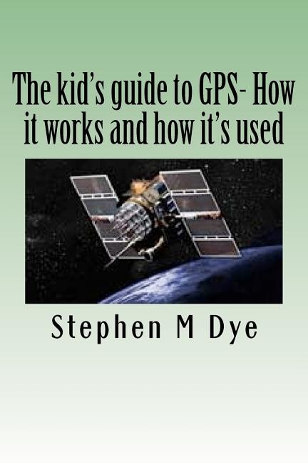 Front cover_The kid's guide to GPS- How it works and how it's used.