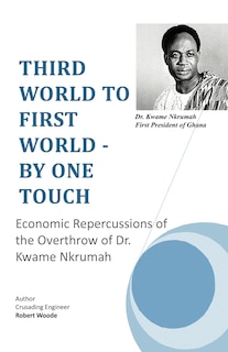 Third World To First World - By One Touch: Economic Repercussions Of The Overthrow Of Dr. Kwame Nkrumah