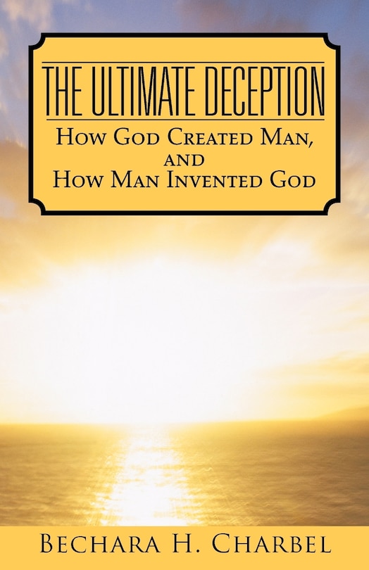 The Ultimate Deception: How God Created Man, And How Man Invented God