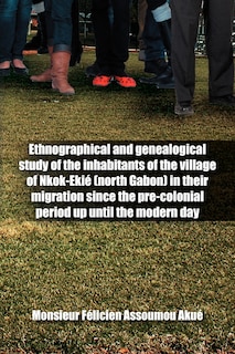 Front cover_Ethnographical and Genealogical Study of the Inhabitants of the Village of Nkok-Eki (North Gabon) in Their Migration Since the Pre-Colonial Period Up