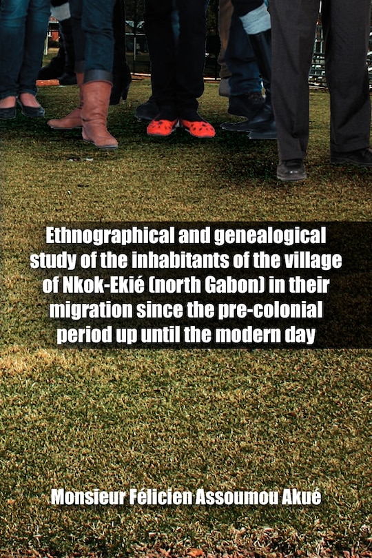 Front cover_Ethnographical and Genealogical Study of the Inhabitants of the Village of Nkok-Eki (North Gabon) in Their Migration Since the Pre-Colonial Period Up