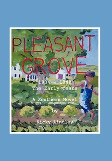 Pleasant Grove: 1934 - 1948 The Early Years A Southern Novel