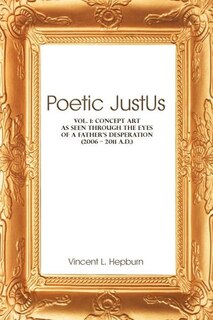 Poetic Just Us: Vol. 1: Concept Art As Seen Through The Eyes Of A Father's Desperation (2006 - 2011 A.d.)