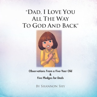 Dad, I Love You All the Way to God and Back: Random Observations from a 5-Year Old Girl & 5 Relationship-Building Pledges for Dads