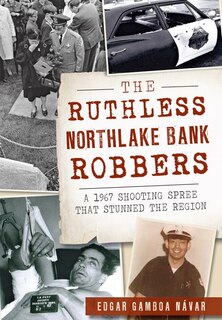 Couverture_The Ruthless Northlake Bank Robbers: A 1967 Shooting Spree that Stunned the Region