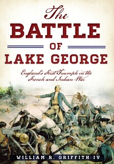 Front cover_The Battle of Lake George: England's First Triumph in the French and Indian War