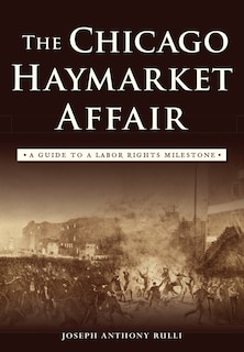 Front cover_The Chicago Haymarket Affair: A Guide to a Labor Rights Milestone