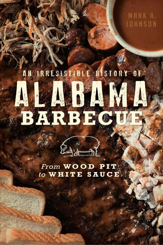 Front cover_An Irresistible History of Alabama Barbecue: From Wood Pit to White Sauce
