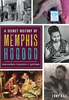 Front cover_A Secret History of Memphis Hoodoo: Rootworkers, Conjurers & Spirituals