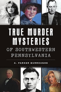 Front cover_True Murder Mysteries of Southwestern Pennsylvania