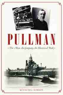 Pullman: The Man, the Company, the Historical Park by Kenneth J. Schoon