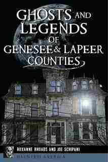 Ghosts and Legends of Genesee & Lapeer Counties by Roxanne Rhoads