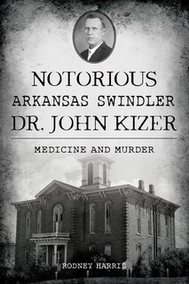 Front cover_Notorious Arkansas Swindler Dr. John Kizer