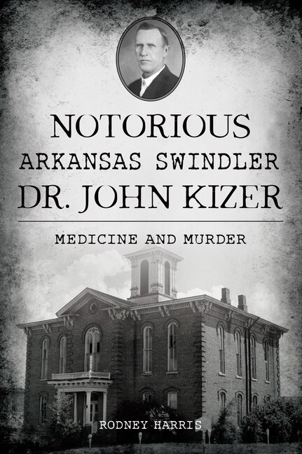 Front cover_Notorious Arkansas Swindler Dr. John Kizer