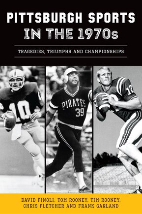 Pittsburgh Sports in the 1970s: Tragedies, Triumphs and Championships