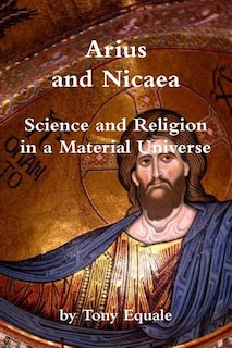 Front cover_Arius and Nicaea, Science and Religion in a Material Universe