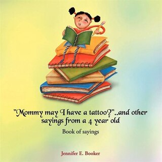 Mommy may I have a tattoo?..and other sayings from a 4 year old: Book Of Sayings