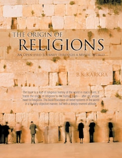 The Origin Of Religions: An Open-eyed Journey Through A Mystic World
