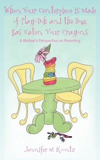 Front cover_When Your Centerpiece is Made of Play-Doh and the Dog Has Eaten Your Crayons