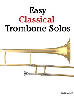 Easy Classical Trombone Solos: Featuring Music Of Bach, Beethoven, Wagner, Handel And Other Composers