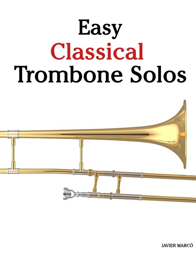 Easy Classical Trombone Solos: Featuring Music Of Bach, Beethoven, Wagner, Handel And Other Composers