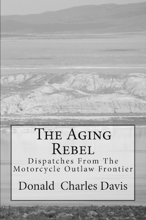 The Aging Rebel: Dispatches From The Motorcycle Outlaw Frontier