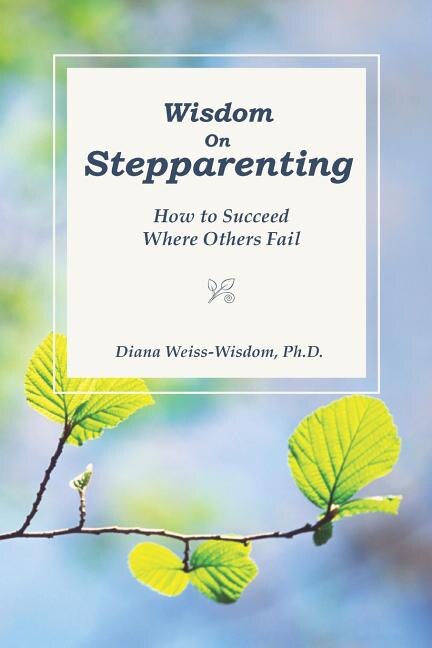 Wisdom On Step-Parenting: How to Succeed Where Others Fail