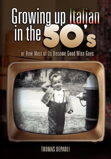 Growing Up Italian in the 50's: or How Most of Us Became Good Wise Guys a Growing Up Memories Book