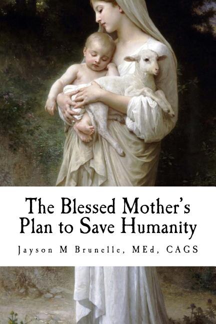 The Blessed Mother's Plan to Save Humanity: Marian Revelations and Necessity of Total Consecration