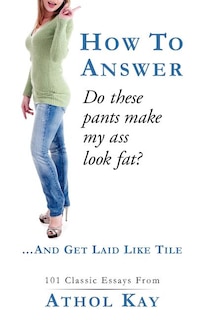 Front cover_How To Answer do These Pants Make My Ass Look Fat?