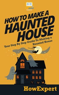 Front cover_How To Make a Haunted House - Your Step-By-Step Guide To Making a Haunted House