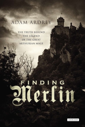 Finding Merlin: The Truth Behind The Legend Of The Great Arthurian Mage