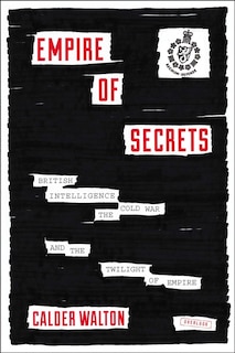 Empire Of Secrets: British Intelligence, The Cold War, And The Twilight Of Empire