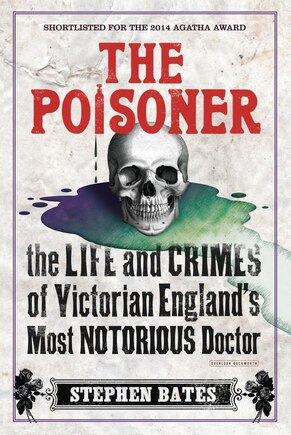 The Poisoner: The Life And Crimes Of Victorian England's Most Notorious Doctor