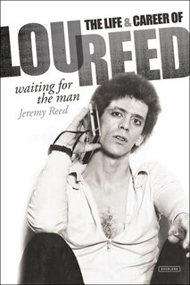 Waiting For The Man: The Life And Career Of Lou Reed