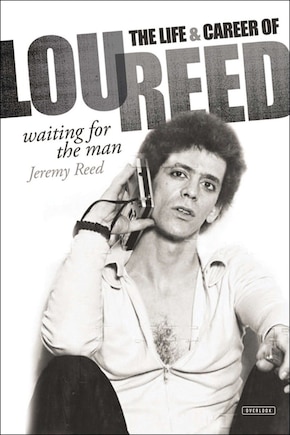 Waiting For The Man: The Life And Career Of Lou Reed