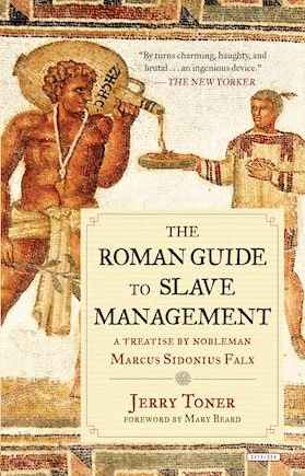 The Roman Guide to Slave Management: A Treatise by Nobleman Marcus Sidonius Falx