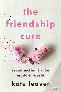 The Friendship Cure: Reconnecting In The Modern World by Kate Leaver