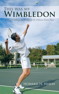 This Was My Wimbledon: A Life Of Challenge And Reward For The Ordinary Tennis Player