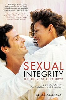 Sexual Integrity In The 21st Century?: Exploring Chastity. for Individuals and Guardians