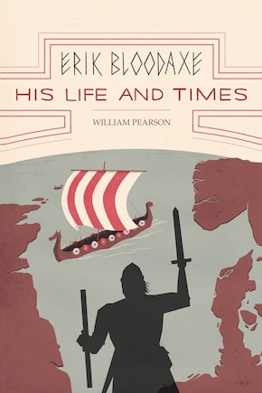 Erik Bloodaxe: His Life And Times: A Royal Viking In His Historical And Geographical Settings