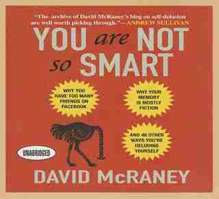 You Are Not So Smart: Why You Have Too Many Friends on Facebook, Why Your Memory Is Mostly Fiction, and 46 Other Ways You de David McRaney