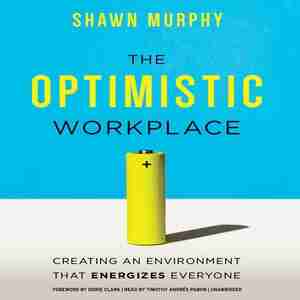 The Optimistic Workplace: Creating An Environment That Energizes Everyone by Shawn Murphy
