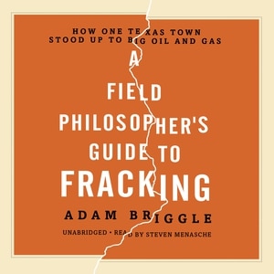 A Field Philosopher's Guide To Fracking: How One Texas Town Stood Up To Big Oil And Gas