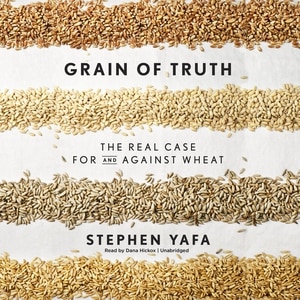 Grain Truth: The Real Case for and Against Wheat and Gluten