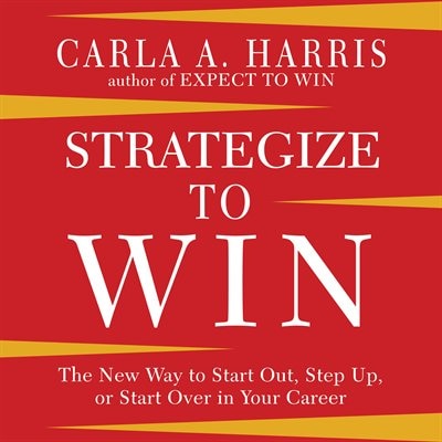 Strategize To Win: The New Way To Start Out, Step Up, Or Start Over In Your Career