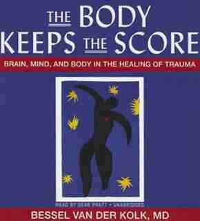 The Body Keeps The Score: Brain, Mind, And Body In The Healing Of Trauma by Bessel Van Der Kolk