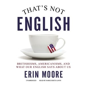 That's Not English: Britishisms, Americanisms, And What Our English Says About Us